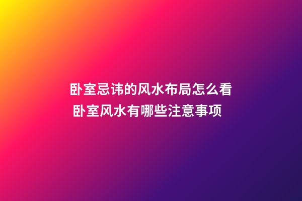 卧室忌讳的风水布局怎么看 卧室风水有哪些注意事项